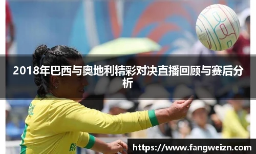 2018年巴西与奥地利精彩对决直播回顾与赛后分析