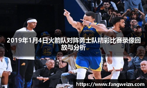 2019年1月4日火箭队对阵勇士队精彩比赛录像回放与分析