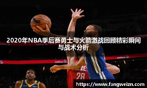2020年NBA季后赛勇士与火箭激战回顾精彩瞬间与战术分析