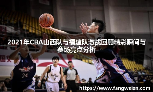 2021年CBA山西队与福建队激战回顾精彩瞬间与赛场亮点分析