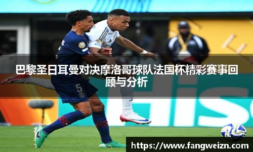 巴黎圣日耳曼对决摩洛哥球队法国杯精彩赛事回顾与分析